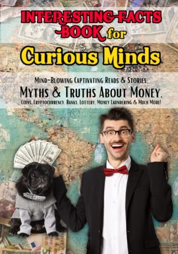 Interesting Facts Book for Curious Minds: Myths& Truths About Money, Coins, Cryptocurrency, Banks, Lottery, Money Laundering & Much More