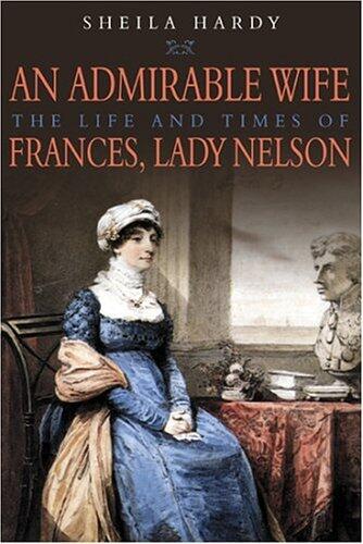 An Admirable Wife: The Life And Times Of Frances, Lady Nelson