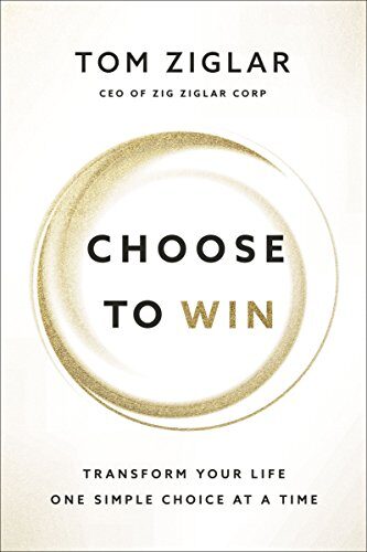 Choose to Win: Transform Your Life, One Simple Choice at a Time