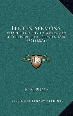 Lenten Sermons: Preached Chiefly to Young Men at the Universities Between 1858-1874