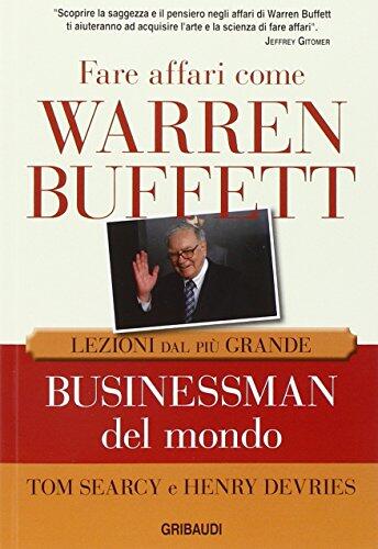 Fare affari come Warren Buffett. Lezioni dal più grande businessman del mondo