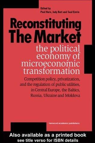 Reconstituting the Market: Political Economy of Microeconomic Transformation
