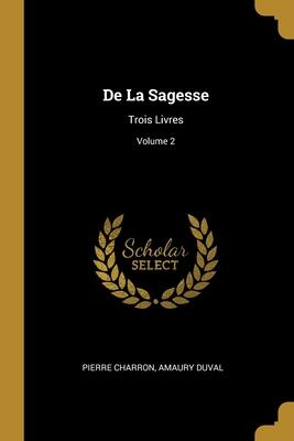 De La Sagesse: Trois Livres; Volume 2