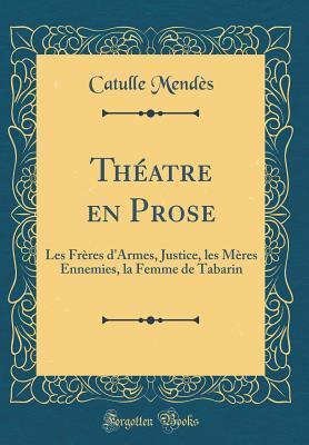 Théatre en Prose: Les Frères d''Armes, Justice, les Mères Ennemies, la Femme de Tabarin