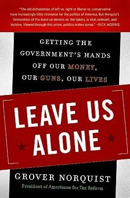 Leave Us Alone: Getting the Government's Hands Off Our Money, Our Guns, Our Lives - The Competing Political Coalitions Battling for Control of America's Future