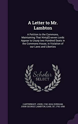 A Letter to Mr. Lambton: A Petition to the Commons, Maintaining That Ninty[!]-seven Lords Appear to Usurp two Hundred Seats in the Commons House, in Violation of our Laws and Liberties