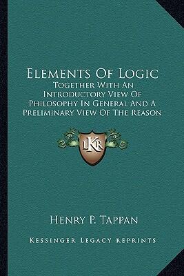 Elements of Logic: Together with an Introductory View of Philosophy in General and a Preliminary View of the Reason