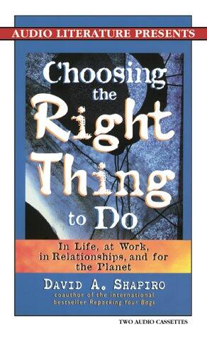 Choosing the Right Thing to Do: In Life, at Work, in Relationships, and for the Planet