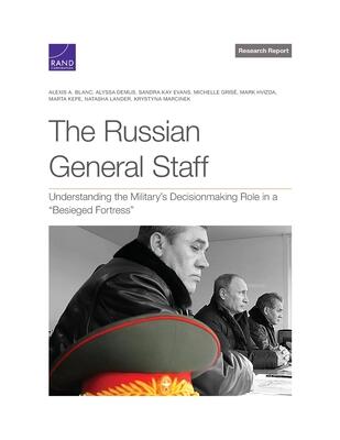 The Russian General Staff: Understanding the Military’s Decisionmaking Role in a “Besieged Fortress”