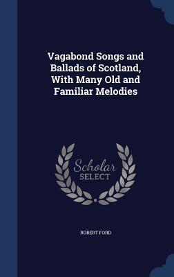 Vagabond Songs and Ballads of Scotland, With Many Old and Familiar Melodies