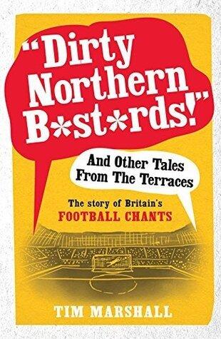 "Dirty Northern B*st*rds!" And Other Tales From The Terraces: The Story of Britain's Football Chants