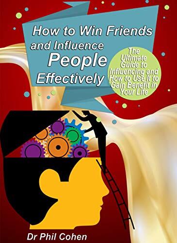How to Win Friends and Influence People Effectively: The Ultimate Guide to Influencing and How to Use It to Gain Benefit in Your Life