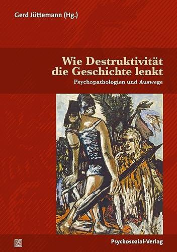 Wie Destruktivität die Geschichte lenkt: Psychopathologien und Auswege