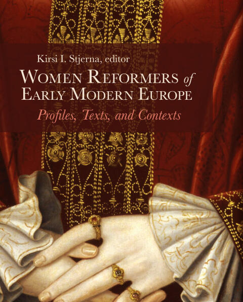 Women Reformers of Early Modern Europe: Profiles, Texts, and Contexts