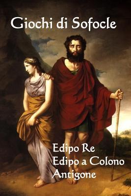 Giochi Di Sofocle: Edipo Re, Edipo a Colono, Antigone: The Plays of Sophocles: Oedipus Rex, Oedipus at Colon, Antigone