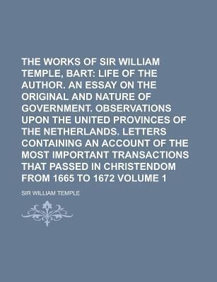 The Works of Sir William Temple, Bart (Volume 1); Life of the Author. an Essay on the Original and Nature of Government. Observations Upon the