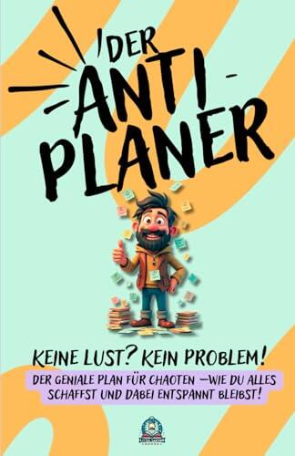 Der Anti-Planer! Keine Lust? Kein Problem!: Der Geniale Plan für Chaoten (Wie du alles schaffst und dabei entspannt bleibst!)