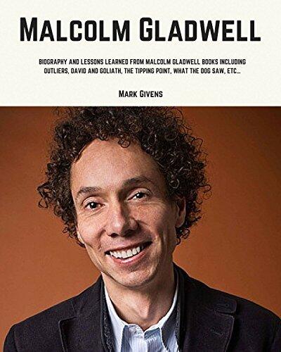 Malcolm Gladwell: Biography and Lessons Learned From Malcolm Gladwell Books Including; Outliers, David and Goliath, The Tipping Point, What The Dog Saw, etc...