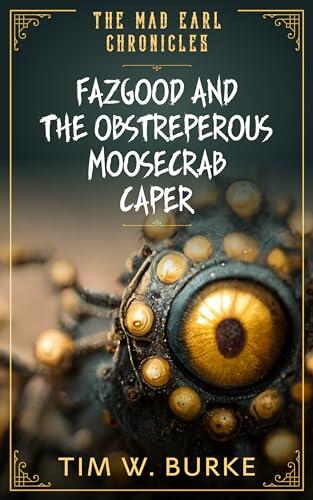 Fazgood and the Obstreperous Moosecrab Caper: The Mad Earl Chronicles