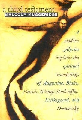 By Malcolm Muggeridge A Third Testament: A Modern Pilgrim Explores the Spiritual Wanderings of Augustine, Blake, Pascal, T [Paperback]