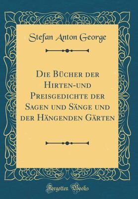 Die Bücher der Hirten-und Preisgedichte der Sagen und Sänge und der Hängenden Gärten
