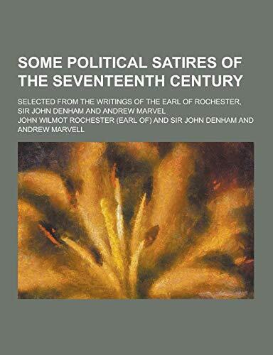 Some Political Satires of the Seventeenth Century; Selected from the Writings of the Earl of Rochester, Sir John Denham and Andrew Marvel