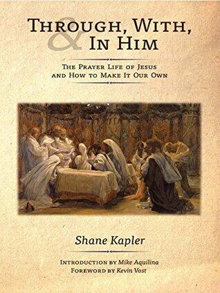 Through, With, and In Him: The Prayer Life of Jesus and How to Make It Our Own