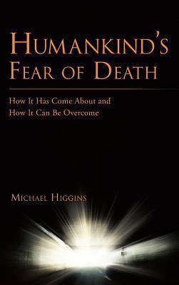 Humankind's Fear of Death: How It Has Come about and How It Can Be Overcome