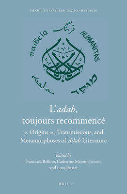 L'adab, Toujours Recommencé: Origins, Transmission, and Metamorphoses of Adab Literature (Islamic Literatures: Texts and Studies, 4)