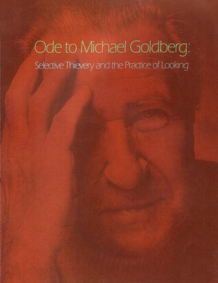 Ode to Michael Goldberg: Selective Thievery and the Practice of Looking