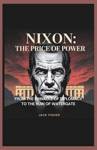 NIXON: THE PRICE OF POWER: From the Pinnacle of Diplomacy to the Ruin of Watergate