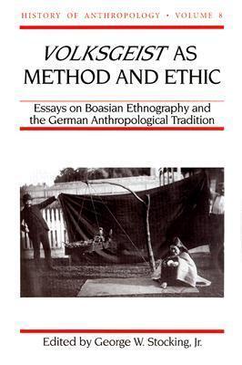 Volksgeist as Method and Ethic: Essays on Boasian Ethnography and the German Anthropological Tradition (Volume 8)