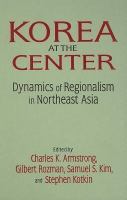 Korea at the Center: Dynamics of Regionalism in Northeast Asia