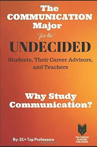 The Communication Major for the Undecided Students, Their Career Advisors, and Teachers: Why Study Communication?