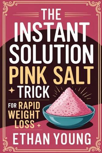 The instant Solution Pink Salt Trick for Rapid Weight Loss: A Science-Backed Plan to Crush Cravings, Burn Fat & Boost Energy—Without Extreme Diets or Deprivation