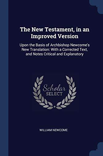 The New Testament, in an Improved Version: Upon the Basis of Archbishop Newcome's New Translation: With a Corrected Text, and Notes Critical and Explanatory