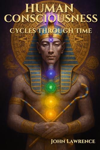 HUMAN CONSCIOUSNESS - Cycles Through Time: Breaking Free from Illusion and Embracing the Truth of Who We Are