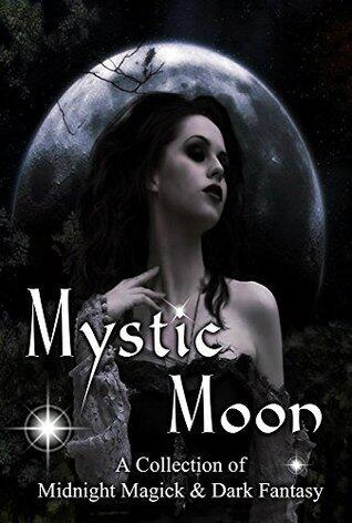 Mystic Moon A Collection of Midnight Magick & Dark Fantasy