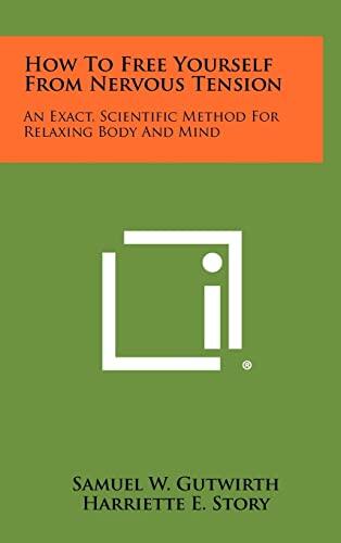 How to Free Yourself from Nervous Tension: An Exact, Scientific Method for Relaxing Body and Mind