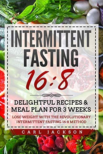 Intermittent Fasting 16/8: Delightful Recipes & Meal Plan for 3 Weeks Lose Weight with the Revolutionary Intermittent Fasting 16/8 Method
