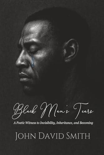 Black Man's Tears: A Poetic Witness to Invisibility, Inheritance, and Becoming
