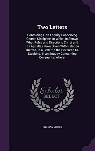 Two Letters: Containing I. an Enquiry Concerning Church Discipline: In Which Is Shown What Rules and Directions Christ and His Apostles Have Given ... Ii. an Enquiry Concerning Covenants: Wherei