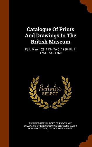 Catalogue Of Prints And Drawings In The British Museum: Pt. I. March 28, 1734 To C. 1750. Pt. Ii. 1751 To C. 1760
