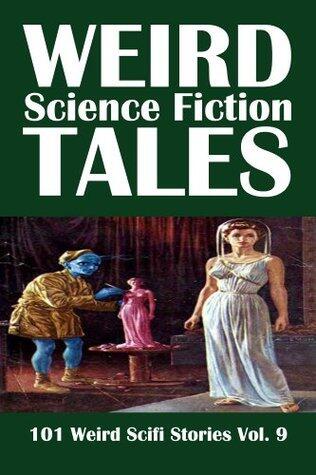 Weird Science Fiction Tales: 101 Weird Scifi Stories Vol. 9
