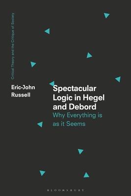 Spectacular Logic in Hegel and Debord: Why Everything is as it Seems