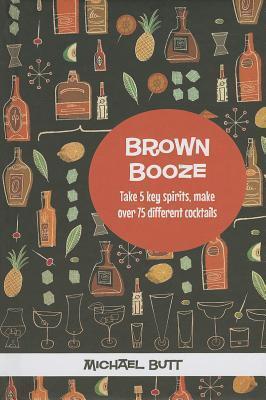 Brown Booze: Take five key spirits, make over 75 different cocktails
