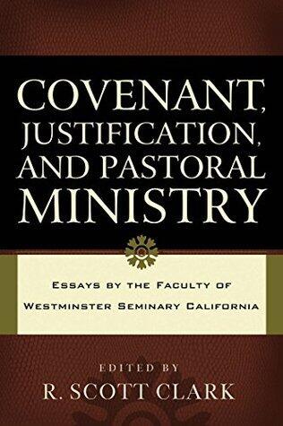 Covenant, Justification, and Pastoral Ministry: Essays by the Faculty of Westminster Seminary California