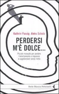 Perdersi m'è dolce...: Piccolo manuale per perdere l'orientamento e imparare a vagabondare senza meta