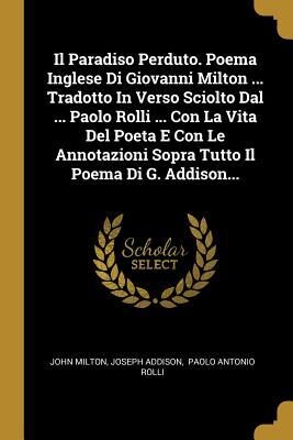 Il Paradiso Perduto. Poema Inglese Di Giovanni Milton ... Tradotto In Verso Sciolto Dal ... Paolo Rolli ... Con La Vita Del Poeta E Con Le Annotazioni ... Il Poema Di G. Addison...