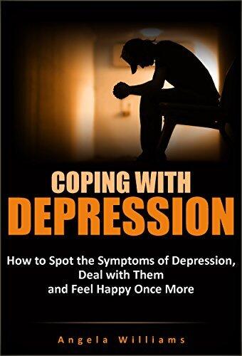 Coping With Depression: How to Spot the Symptoms of Depression, Deal with Them and Feel Happy Once More
